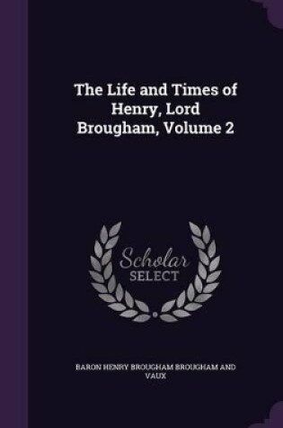 Cover of The Life and Times of Henry, Lord Brougham, Volume 2