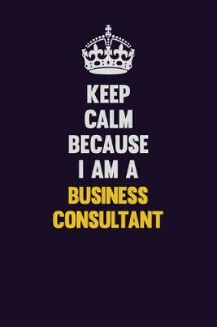 Cover of Keep Calm Because I Am A Business Consultant