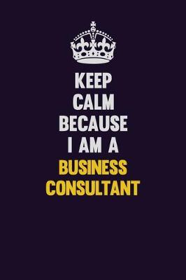 Book cover for Keep Calm Because I Am A Business Consultant