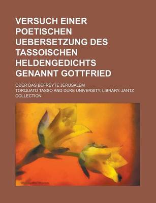 Book cover for Versuch Einer Poetischen Uebersetzung Des Tassoischen Heldengedichts Genannt Gottfried; Oder Das Befreyte Jerusalem