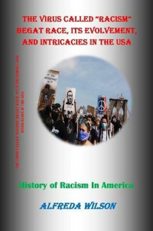 Cover of The Virus Called Racism Begat Race, Its Evolvement, and Intricacies in the USA