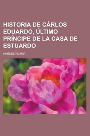 Cover of Historia de Carlos Eduardo, Ultimo Principe de La Casa de Estuardo