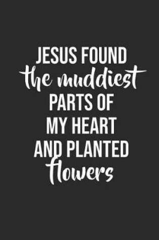 Cover of Jesus Found the Muddiest Parts of My Heart and Planted Flowers