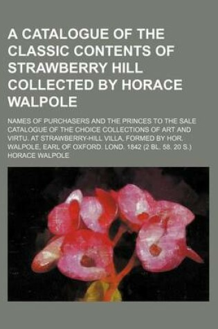 Cover of A Catalogue of the Classic Contents of Strawberry Hill Collected by Horace Walpole; Names of Purchasers and the Princes to the Sale Catalogue of the Choice Collections of Art and Virtu. at Strawberry-Hill Villa, Formed by Hor. Walpole, Earl of Oxford. Lond.