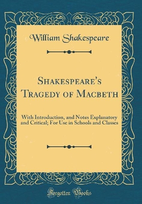 Book cover for Shakespeare's Tragedy of Macbeth: With Introduction, and Notes Explanatory and Critical; For Use in Schools and Classes (Classic Reprint)