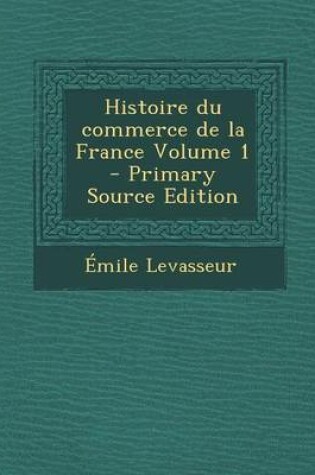 Cover of Histoire Du Commerce de La France Volume 1 - Primary Source Edition