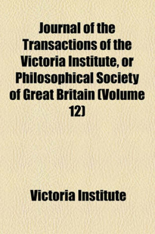 Cover of Journal of the Transactions of the Victoria Institute, or Philosophical Society of Great Britain (Volume 12)