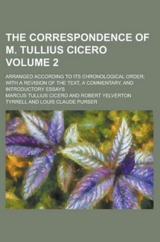 Cover of The Correspondence of M. Tullius Cicero; Arranged According to Its Chronological Order; With a Revision of the Text, a Commentary, and Introductory Essays Volume 2