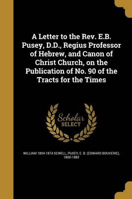 Book cover for A Letter to the REV. E.B. Pusey, D.D., Regius Professor of Hebrew, and Canon of Christ Church, on the Publication of No. 90 of the Tracts for the Times