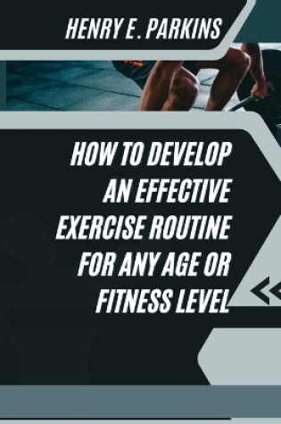 Cover of How to Develop an Effective Exercise Routine for Any Age or Fitness Level