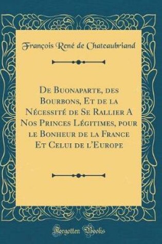 Cover of De Buonaparte, des Bourbons, Et de la Nécessité de Se Rallier A Nos Princes Légitimes, pour le Bonheur de la France Et Celui de l'Europe (Classic Reprint)