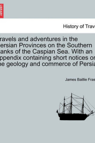 Cover of Travels and Adventures in the Persian Provinces on the Southern Banks of the Caspian Sea. with an Appendix Containing Short Notices on the Geology and Commerce of Persia.