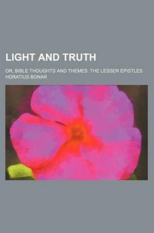 Cover of Light and Truth; Or, Bible Thoughts and Themes. the Lesser Epistles