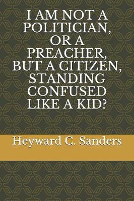 Book cover for I Am Not a Politician, or a Preacher, But a Citizen, Standing Confused Like a Kid?