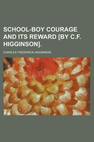 Cover of School-Boy Courage and Its Reward [By C.F. Higginson]