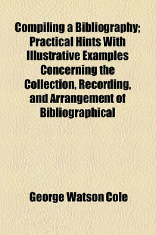 Cover of Compiling a Bibliography; Practical Hints with Illustrative Examples Concerning the Collection, Recording, and Arrangement of Bibliographical