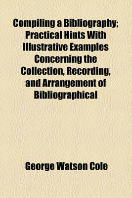 Book cover for Compiling a Bibliography; Practical Hints with Illustrative Examples Concerning the Collection, Recording, and Arrangement of Bibliographical