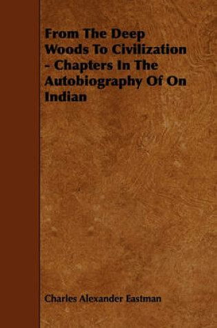 Cover of From The Deep Woods To Civilization - Chapters In The Autobiography Of On Indian