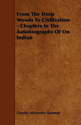 Book cover for From The Deep Woods To Civilization - Chapters In The Autobiography Of On Indian