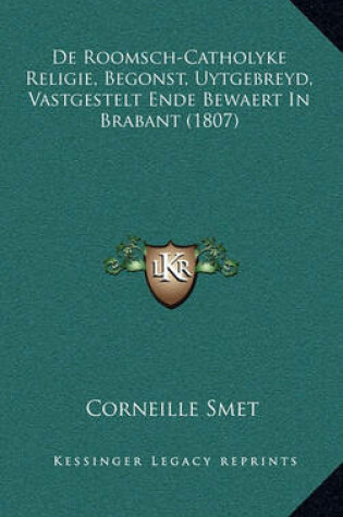 Cover of de Roomsch-Catholyke Religie, Begonst, Uytgebreyd, Vastgestelt Ende Bewaert in Brabant (1807)