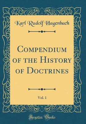 Book cover for Compendium of the History of Doctrines, Vol. 1 (Classic Reprint)