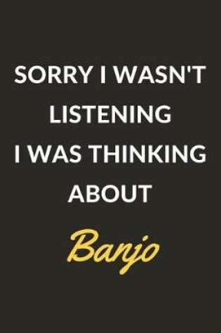 Cover of Sorry I Wasn't Listening I Was Thinking About Banjo