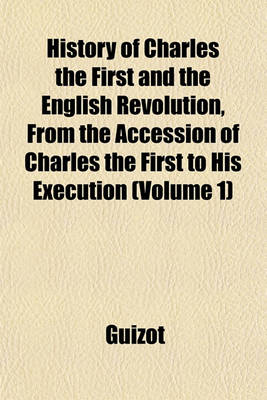 Book cover for History of Charles the First and the English Revolution, from the Accession of Charles the First to His Execution (Volume 1)