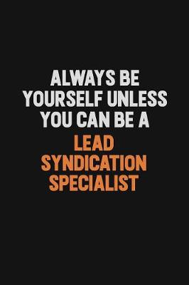 Cover of Always Be Yourself Unless You Can Be A Lead Syndication Specialist