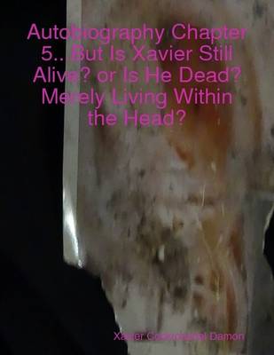 Book cover for Autobiography Chapter 5...But Is Xavier Still Alive? or Is He Dead? Merely Living Within the Head?