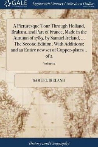 Cover of A Picturesque Tour Through Holland, Brabant, and Part of France, Made in the Autumn of 1789, by Samuel Ireland, ... the Second Edition, with Additions; And an Entire New Set of Copper-Plates .. of 2; Volume 2