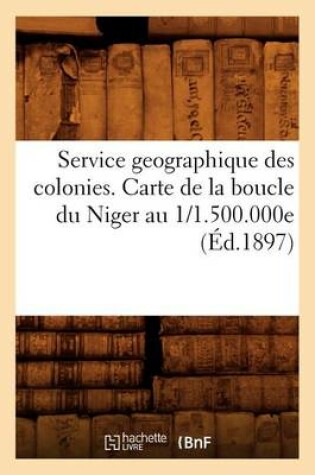 Cover of Service Geographique Des Colonies. Carte de la Boucle Du Niger Au 1/1.500.000e (Ed.1897)