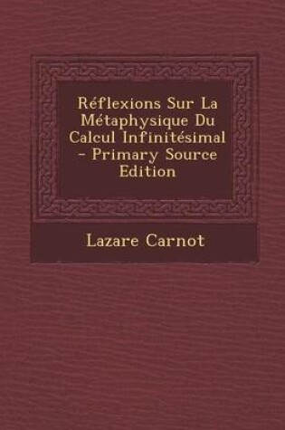 Cover of Reflexions Sur La Metaphysique Du Calcul Infinitesimal - Primary Source Edition