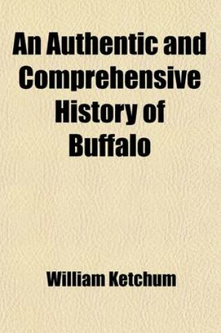 Cover of An Authentic and Comprehensive History of Buffalo (Volume 1); With Some Account of Its Early Inhabitants, Both Savage and Civilized Comprising Historic Notices of the Six Nations or Iroquois Indians, Including a Sketch of the Life of Sir William Johnson,