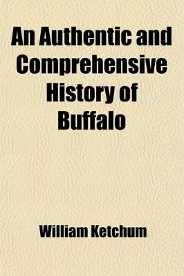 Book cover for An Authentic and Comprehensive History of Buffalo (Volume 1); With Some Account of Its Early Inhabitants, Both Savage and Civilized Comprising Historic Notices of the Six Nations or Iroquois Indians, Including a Sketch of the Life of Sir William Johnson,