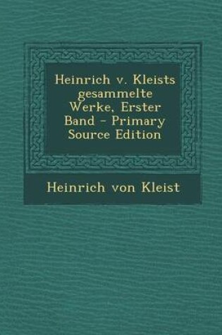 Cover of Heinrich V. Kleists Gesammelte Werke, Erster Band - Primary Source Edition