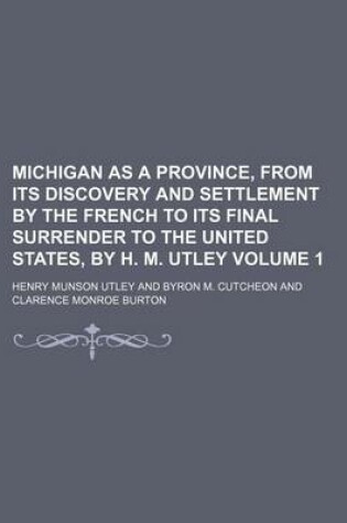 Cover of Michigan as a Province, from Its Discovery and Settlement by the French to Its Final Surrender to the United States, by H. M. Utley Volume 1