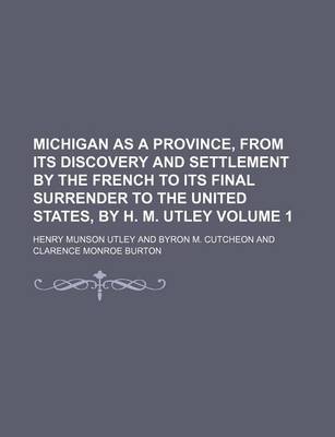 Book cover for Michigan as a Province, from Its Discovery and Settlement by the French to Its Final Surrender to the United States, by H. M. Utley Volume 1