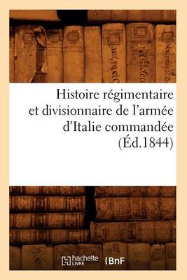 Book cover for Histoire Regimentaire Et Divisionnaire de l'Armee d'Italie Commandee (Ed.1844)