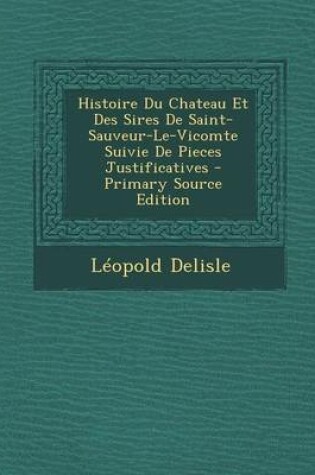 Cover of Histoire Du Chateau Et Des Sires de Saint-Sauveur-Le-Vicomte Suivie de Pieces Justificatives