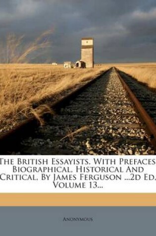 Cover of The British Essayists. with Prefaces, Biographical, Historical and Critical, by James Ferguson ...2D Ed, Volume 13...