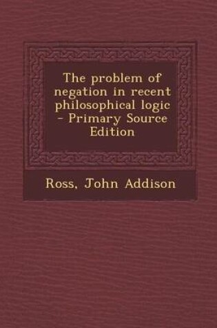 Cover of The Problem of Negation in Recent Philosophical Logic - Primary Source Edition