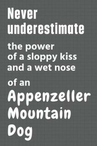 Cover of Never underestimate the power of a sloppy kiss and a wet nose of an Appenzell Cattle Dog