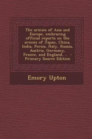 Cover of The Armies of Asia and Europe, Embracing Official Reports on the Armies of Japan, China, India, Persia, Italy, Russia, Austria, Germany, France, and England, ..