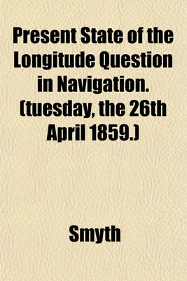 Book cover for Present State of the Longitude Question in Navigation. (Tuesday, the 26th April 1859.)