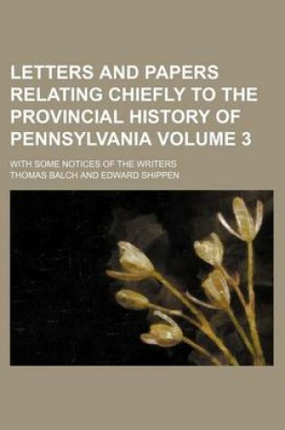 Cover of Letters and Papers Relating Chiefly to the Provincial History of Pennsylvania Volume 3; With Some Notices of the Writers