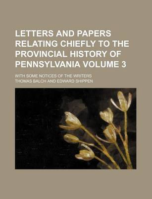 Book cover for Letters and Papers Relating Chiefly to the Provincial History of Pennsylvania Volume 3; With Some Notices of the Writers