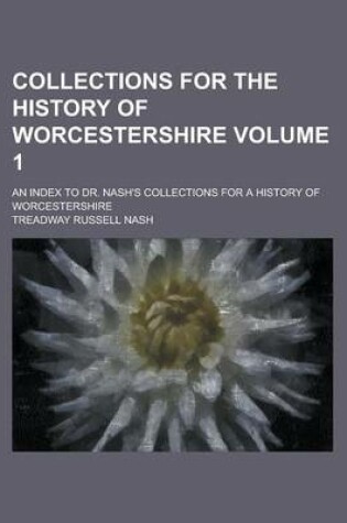 Cover of Collections for the History of Worcestershire; An Index to Dr. Nash's Collections for a History of Worcestershire Volume 1