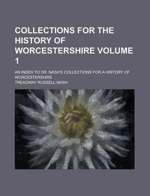 Book cover for Collections for the History of Worcestershire; An Index to Dr. Nash's Collections for a History of Worcestershire Volume 1