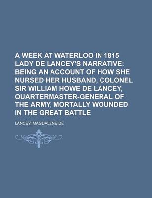 Book cover for A Week at Waterloo in 1815 Lady de Lancey's Narrative; Being an Account of How She Nursed Her Husband, Colonel Sir William Howe de Lancey