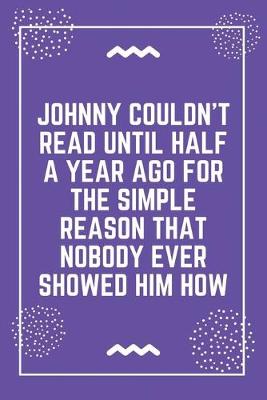 Book cover for Johnny couldn't read until half a year ago for the simple reason that nobody ever showed him how